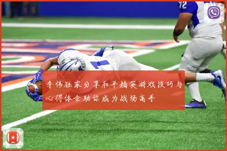 李伟独家分享和平精英游戏技巧与心得体会助你成为战场高手