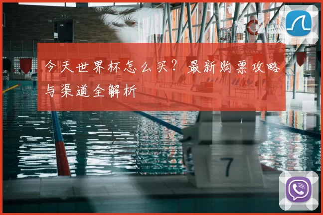 今天世界杯怎么买?最新购票攻略与渠道全解析