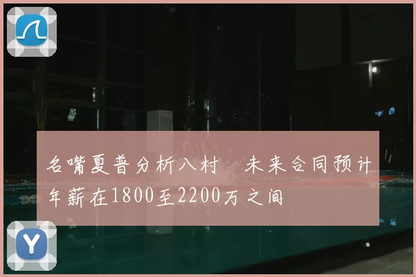名嘴夏普分析八村塁未来合同预计年薪在1800至2200万之间