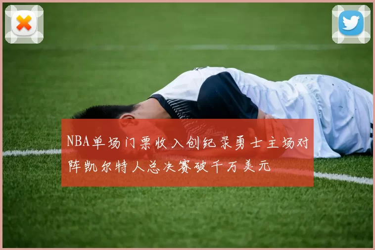 NBA单场门票收入创纪录勇士主场对阵凯尔特人总决赛破千万美元