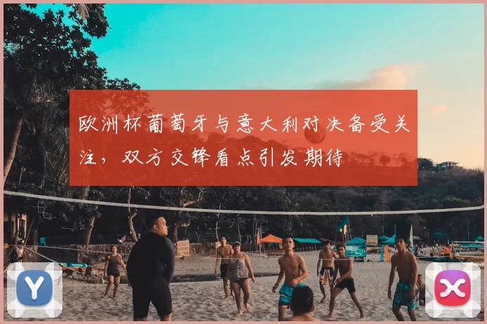 欧洲杯葡萄牙与意大利对决备受关注,双方交锋看点引发期待