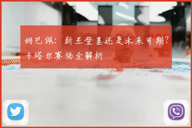姆巴佩：新王登基还是未来可期？卡塔尔赛场全解析