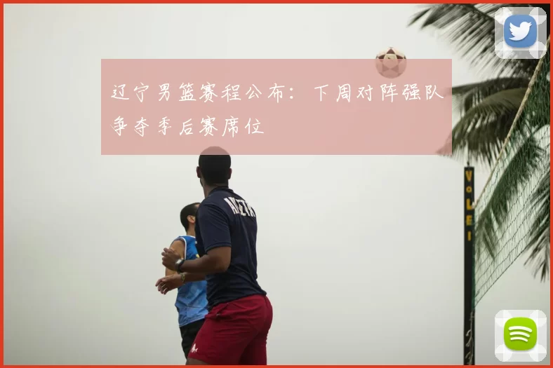 辽宁男篮赛程公布：下周对阵强队争夺季后赛席位