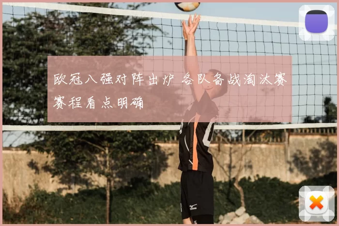 欧冠八强对阵出炉 各队备战淘汰赛赛程看点明确