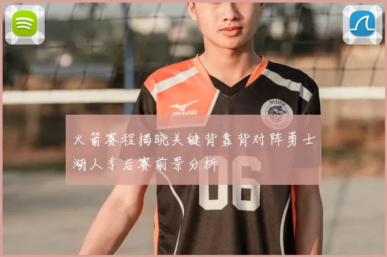 火箭赛程揭晓关键背靠背对阵勇士湖人季后赛前景分析