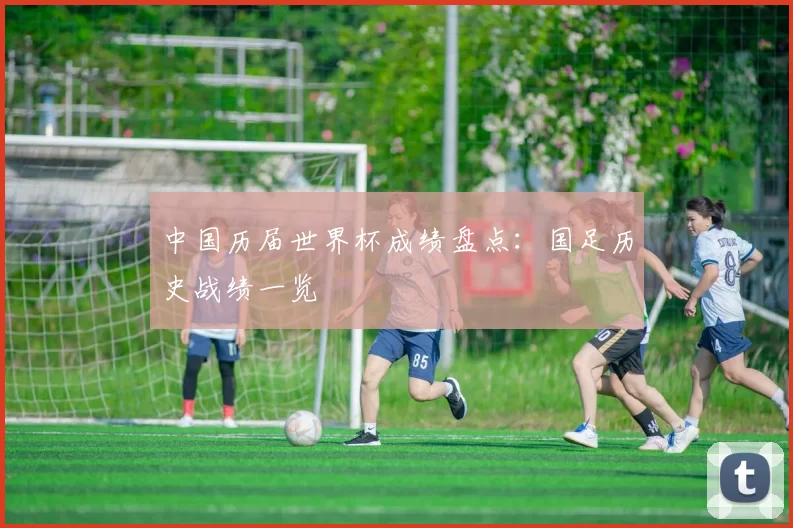 中国历届世界杯成绩盘点：国足历史战绩一览