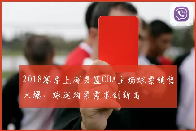 2018赛季上海男篮CBA主场球票销售火爆，球迷购票需求创新高