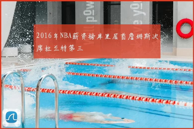 2016年NBA薪资榜库里居首詹姆斯次席杜兰特第三