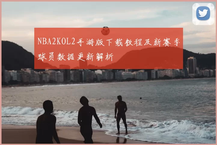 NBA2KOL2手游版下载教程及新赛季球员数据更新解析
