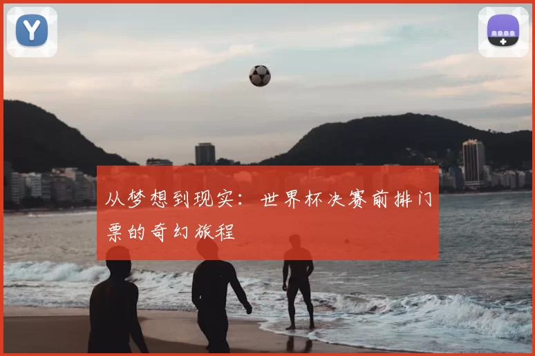 从梦想到现实：世界杯决赛前排门票的奇幻旅程