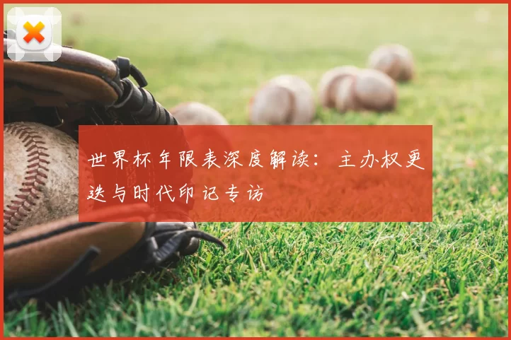 世界杯年限表深度解读:主办权更迭与时代印记专访