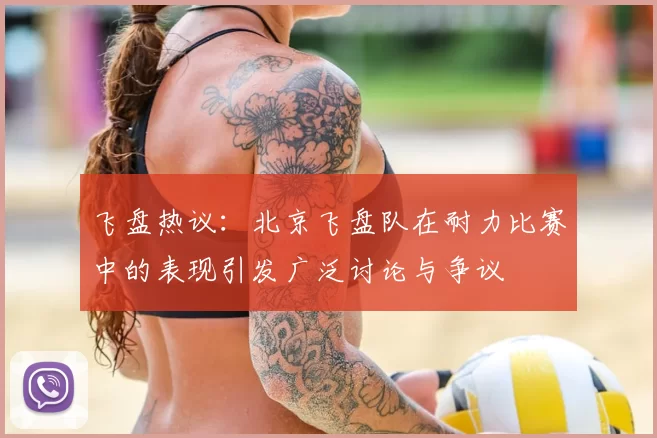 飞盘热议：北京飞盘队在耐力比赛中的表现引发广泛讨论与争议