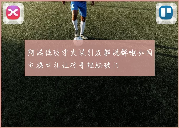 阿诺德防守失误引发解说群嘲如同电梯口礼让对手轻松破门