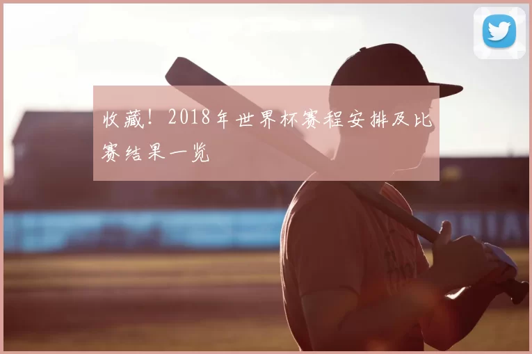 收藏!2018年世界杯赛程安排及比赛结果一览