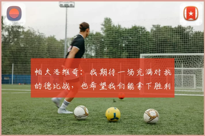 帕夫洛维奇：我期待一场充满对抗的德比战，也希望我们能拿下胜利
