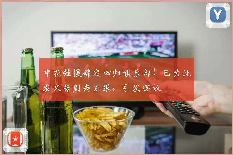 申花强援确定回归俱乐部!已为此发文告别老东家,引发热议