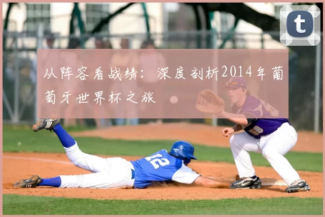 从阵容看战绩:深度剖析2014年葡萄牙世界杯之旅