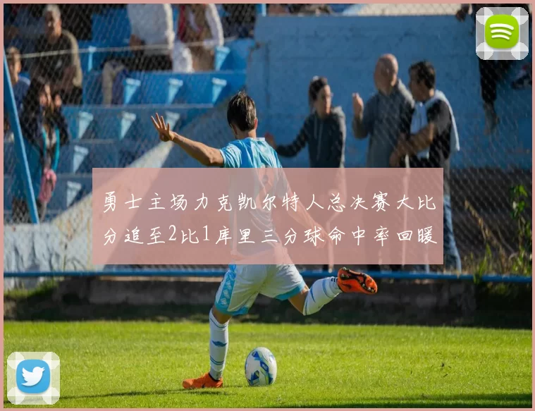 勇士主场力克凯尔特人总决赛大比分追至2比1库里三分球命中率回暖