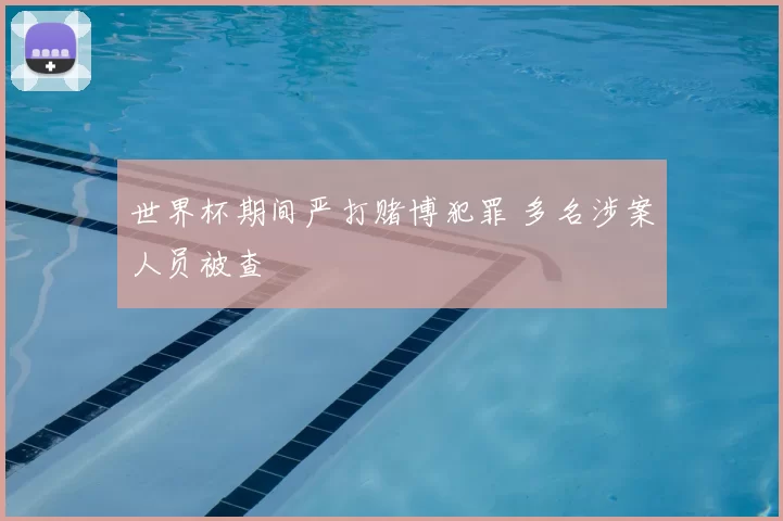 世界杯期间严打赌博犯罪 多名涉案人员被查