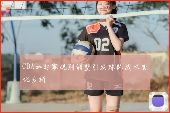 CBA加时赛规则调整引发球队战术变化分析