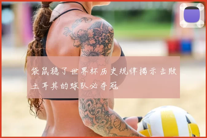 袋鼠稳了世界杯历史规律揭示击败土耳其的球队必夺冠