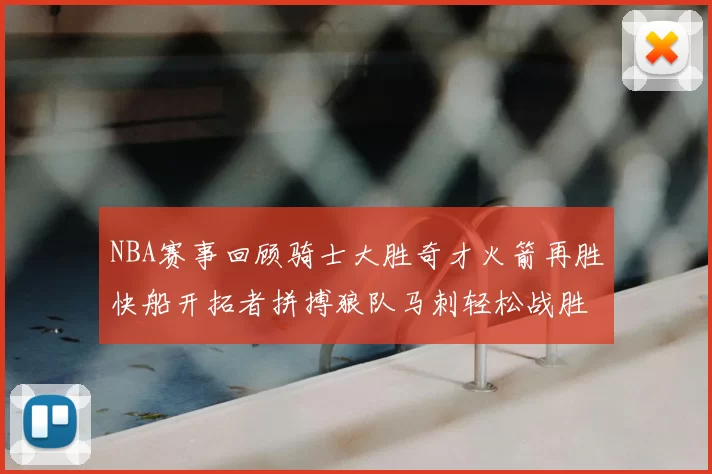 NBA赛事回顾骑士大胜奇才火箭再胜快船开拓者拼搏狼队马刺轻松战胜勇士