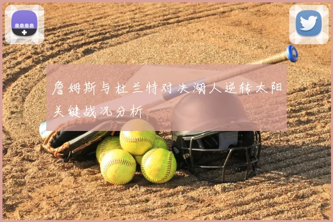 詹姆斯与杜兰特对决湖人逆转太阳关键战况分析
