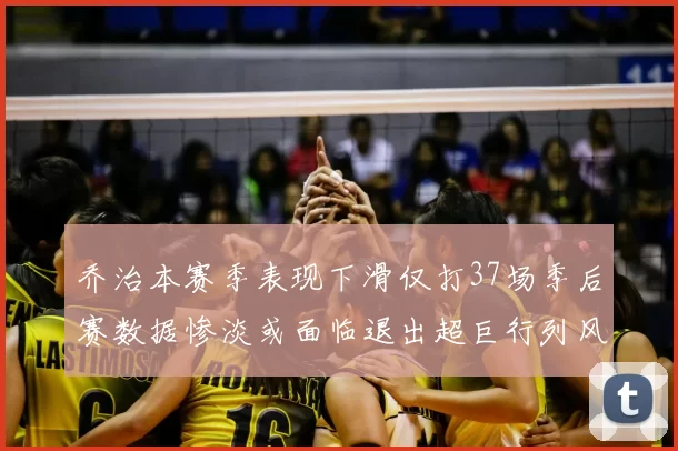 乔治本赛季表现下滑仅打37场季后赛数据惨淡或面临退出超巨行列风险