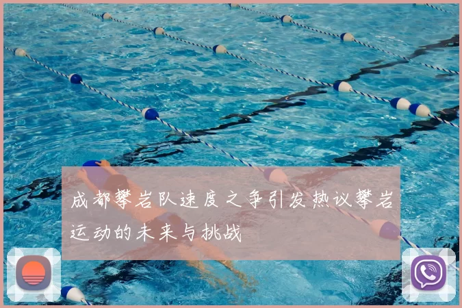 成都攀岩队速度之争引发热议攀岩运动的未来与挑战
