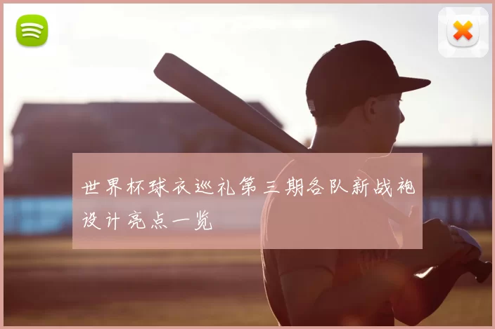 世界杯球衣巡礼第三期各队新战袍设计亮点一览