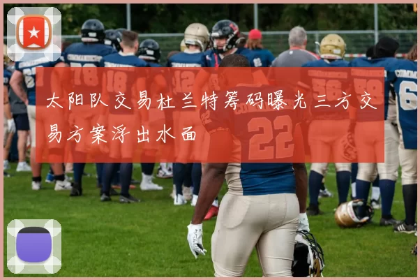 太阳队交易杜兰特筹码曝光三方交易方案浮出水面