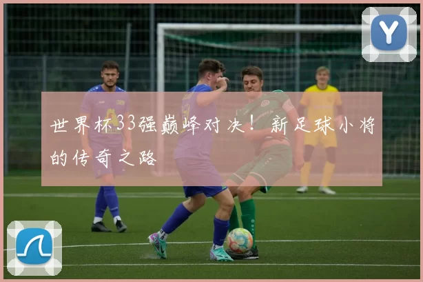 世界杯33强巅峰对决!新足球小将的传奇之路