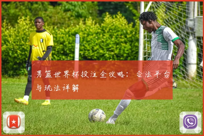 男篮世界杯投注全攻略：合法平台与玩法详解