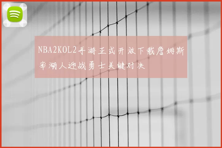 NBA2KOL2手游正式开放下载詹姆斯率湖人迎战勇士关键对决