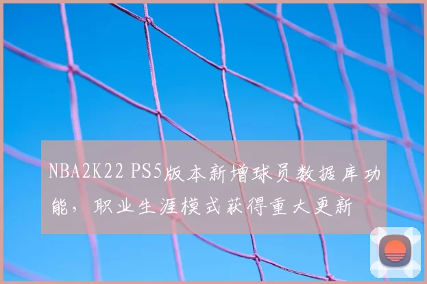 NBA2K22 PS5版本新增球员数据库功能，职业生涯模式获得重大更新