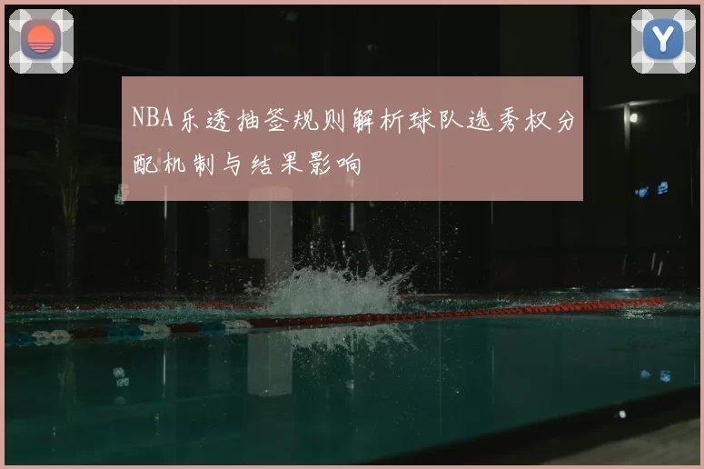 NBA乐透抽签规则解析球队选秀权分配机制与结果影响