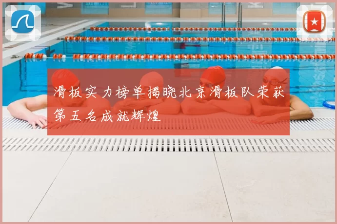 滑板实力榜单揭晓北京滑板队荣获第五名成就辉煌