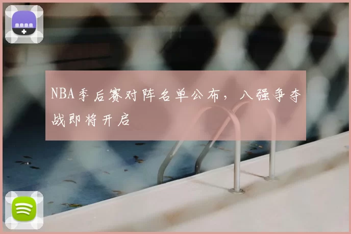 NBA季后赛对阵名单公布，八强争夺战即将开启