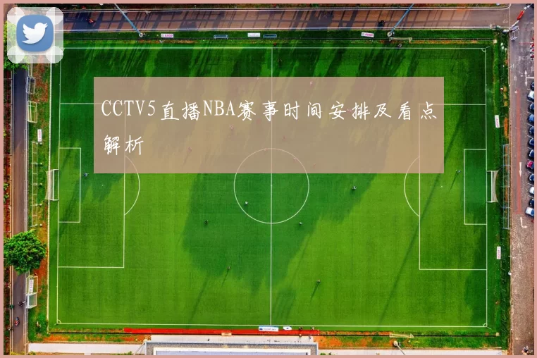 CCTV5直播NBA赛事时间安排及看点解析