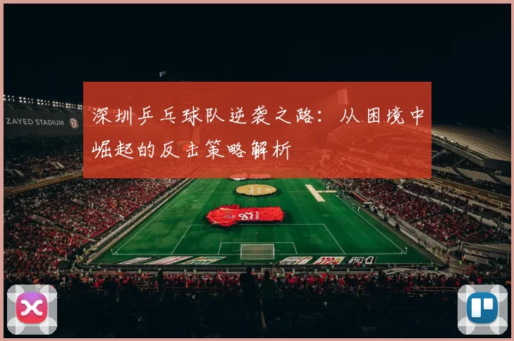 深圳乒乓球队逆袭之路：从困境中崛起的反击策略解析