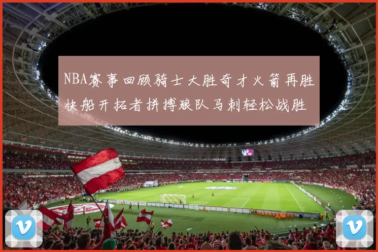 NBA赛事回顾骑士大胜奇才火箭再胜快船开拓者拼搏狼队马刺轻松战胜勇士