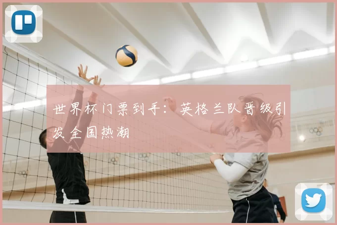 世界杯门票到手:英格兰队晋级引发全国热潮