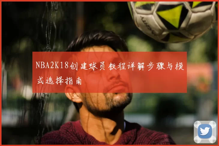 NBA2K18创建球员教程详解步骤与模式选择指南