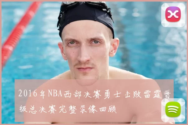 2016年NBA西部决赛勇士击败雷霆晋级总决赛完整录像回顾