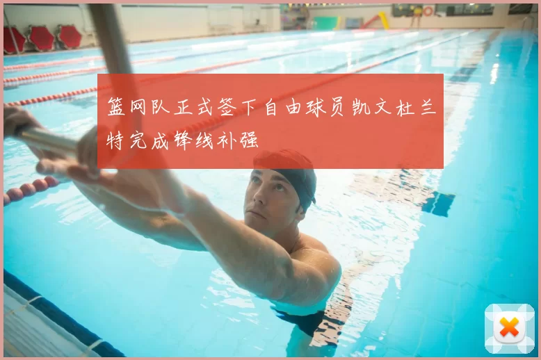 篮网队正式签下自由球员凯文杜兰特完成锋线补强