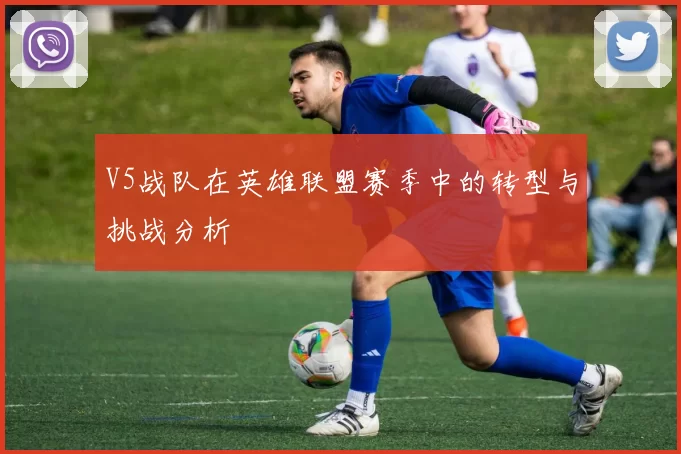 V5战队在英雄联盟赛季中的转型与挑战分析