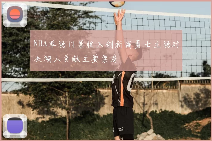NBA单场门票收入创新高勇士主场对决湖人贡献主要票房