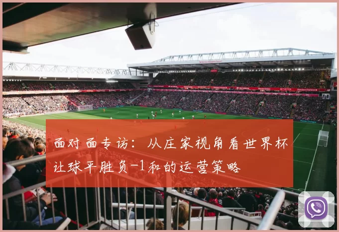 面对面专访:从庄家视角看世界杯让球平胜负-1和的运营策略