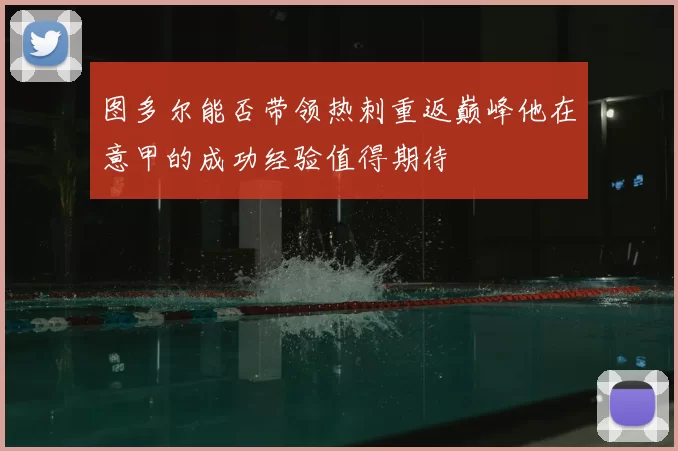 图多尔能否带领热刺重返巅峰他在意甲的成功经验值得期待
