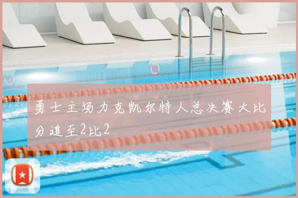 勇士主场力克凯尔特人总决赛大比分追至2比2